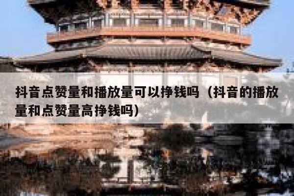 抖音点赞量和播放量可以挣钱吗（抖音的播放量和点赞量高挣钱吗） 第1张