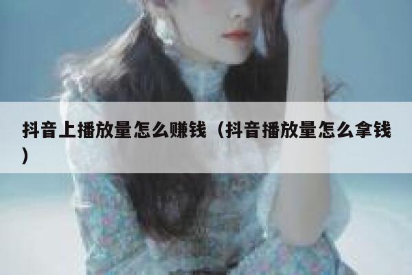 抖音上播放量怎么赚钱（抖音播放量怎么拿钱） 第1张