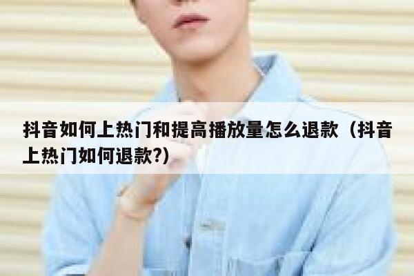 抖音如何上热门和提高播放量怎么退款（抖音上热门如何退款?） 第1张