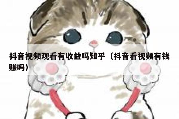 抖音视频观看有收益吗知乎（抖音看视频有钱赚吗） 第1张