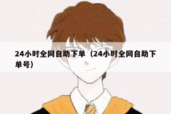 24小时全网自助下单（24小时全网自助下单号） 第1张
