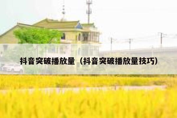 抖音突破播放量（抖音突破播放量技巧） 第1张