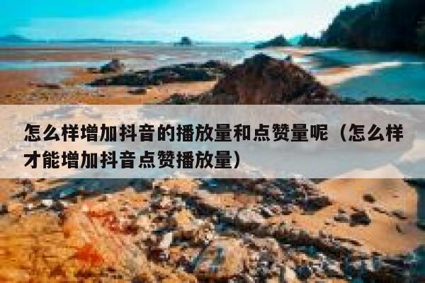 怎么样增加抖音的播放量和点赞量呢（怎么样才能增加抖音点赞播放量） 第1张