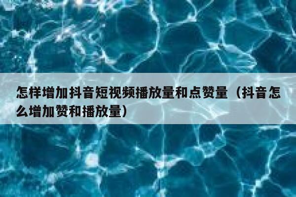 怎样增加抖音短视频播放量和点赞量（抖音怎么增加赞和播放量） 第1张