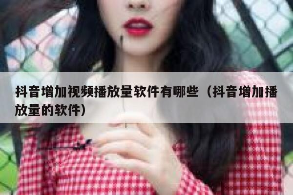抖音增加视频播放量软件有哪些（抖音增加播放量的软件） 第1张