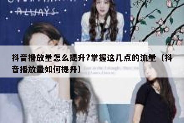 抖音播放量怎么提升?掌握这几点的流量（抖音播放量如何提升） 第1张