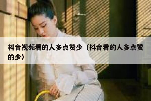 抖音视频看的人多点赞少（抖音看的人多点赞的少） 第1张