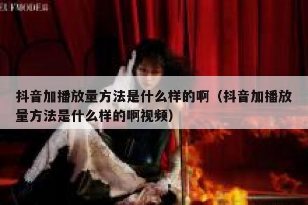 抖音加播放量方法是什么样的啊（抖音加播放量方法是什么样的啊视频） 第1张
