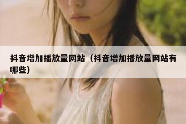 抖音增加播放量网站（抖音增加播放量网站有哪些） 第1张