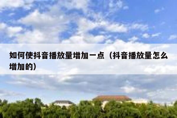 如何使抖音播放量增加一点（抖音播放量怎么增加的） 第1张