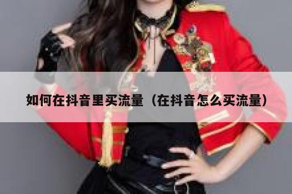 如何在抖音里买流量（在抖音怎么买流量） 第1张