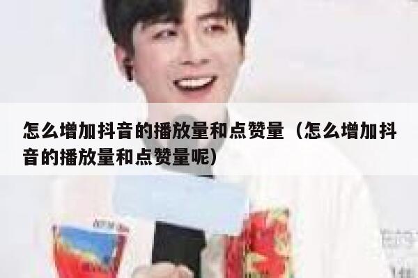怎么增加抖音的播放量和点赞量（怎么增加抖音的播放量和点赞量呢） 第1张