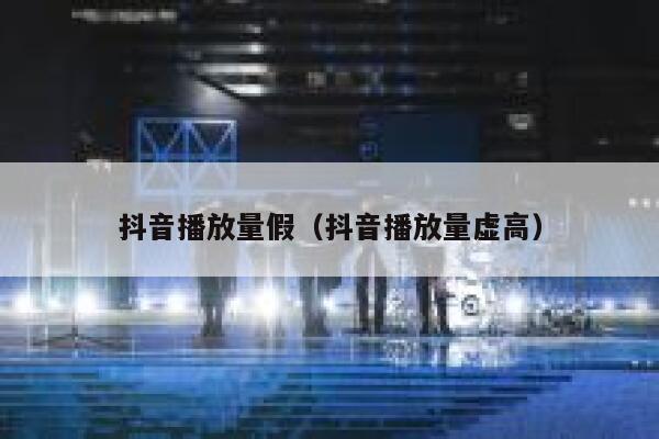 抖音播放量假（抖音播放量虚高） 第1张