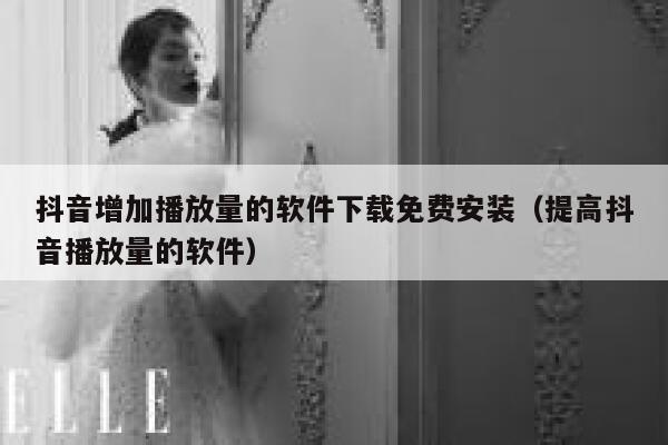 抖音增加播放量的软件下载免费安装（提高抖音播放量的软件） 第1张