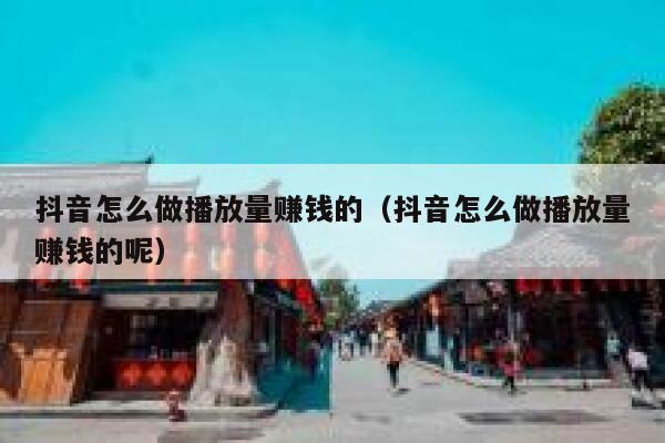 抖音怎么做播放量赚钱的（抖音怎么做播放量赚钱的呢） 第1张