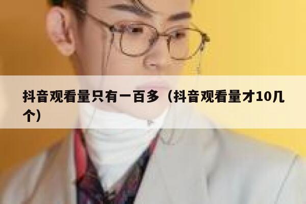 抖音观看量只有一百多（抖音观看量才10几个） 第1张