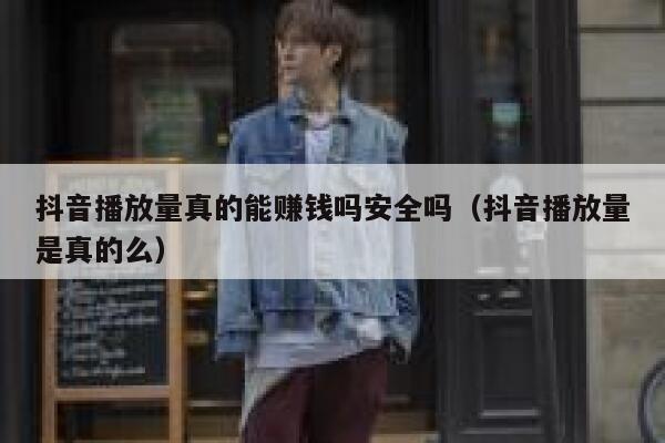 抖音播放量真的能赚钱吗安全吗（抖音播放量是真的么） 第1张