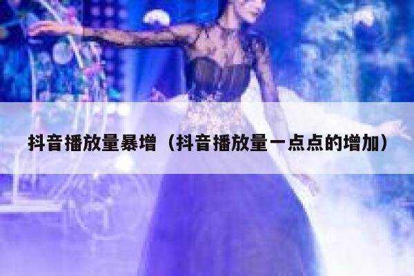 抖音播放量暴增（抖音播放量一点点的增加） 第1张