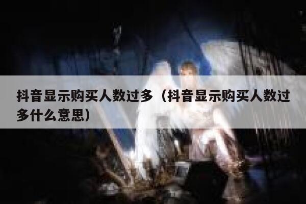 抖音显示购买人数过多（抖音显示购买人数过多什么意思） 第1张