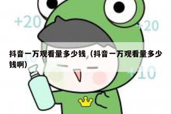 抖音一万观看量多少钱（抖音一万观看量多少钱啊） 第1张