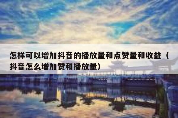 怎样可以增加抖音的播放量和点赞量和收益（抖音怎么增加赞和播放量） 第1张