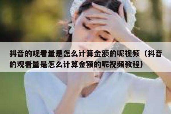 抖音的观看量是怎么计算金额的呢视频（抖音的观看量是怎么计算金额的呢视频教程） 第1张