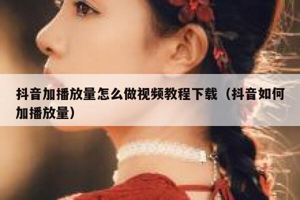 抖音加播放量怎么做视频教程下载（抖音如何加播放量） 第1张