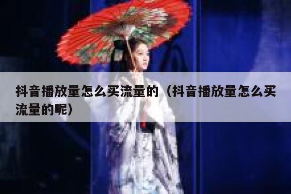 抖音播放量怎么买流量的（抖音播放量怎么买流量的呢） 第1张
