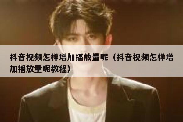 抖音视频怎样增加播放量呢（抖音视频怎样增加播放量呢教程） 第1张
