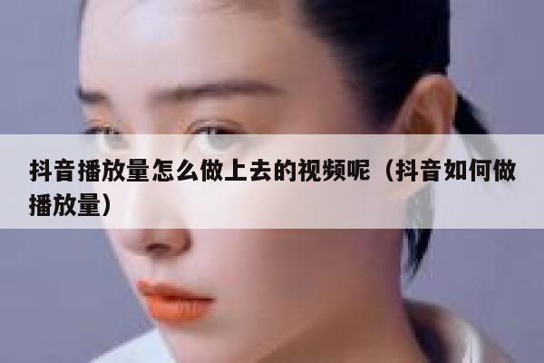 抖音播放量怎么做上去的视频呢（抖音如何做播放量） 第1张
