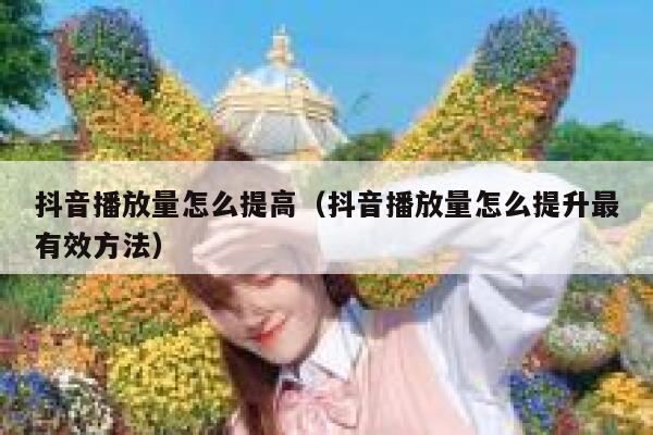 抖音播放量怎么提高（抖音播放量怎么提升最有效方法） 第1张
