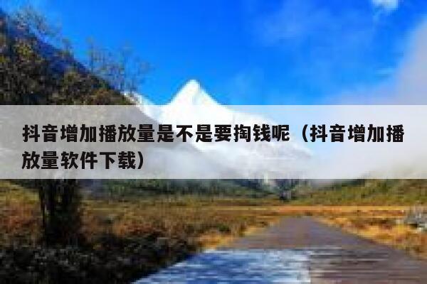 抖音增加播放量是不是要掏钱呢（抖音增加播放量软件下载） 第1张