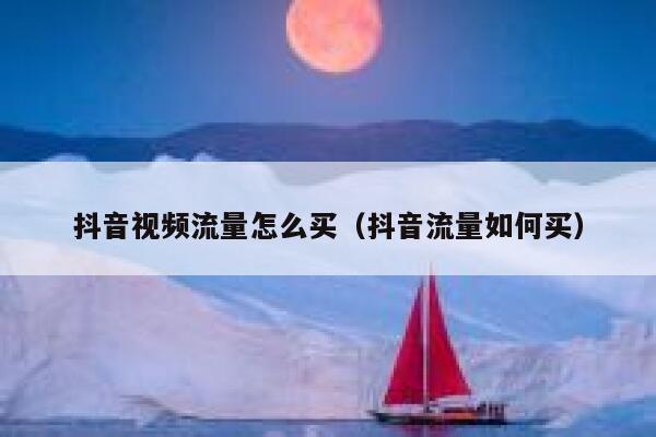 抖音视频流量怎么买（抖音流量如何买） 第1张