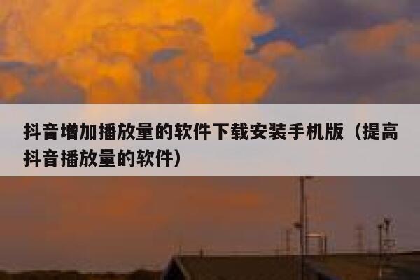 抖音增加播放量的软件下载安装手机版（提高抖音播放量的软件） 第1张