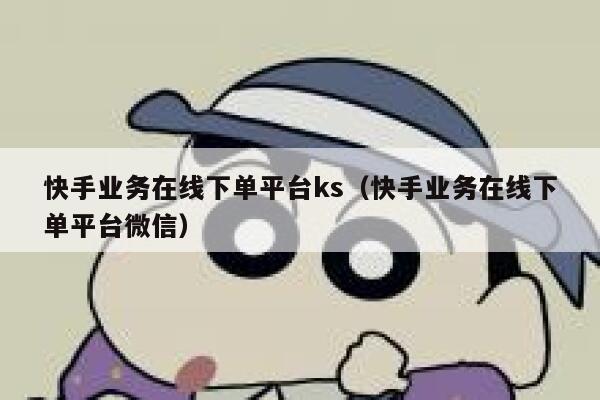 快手业务在线下单平台ks（快手业务在线下单平台微信） 第1张