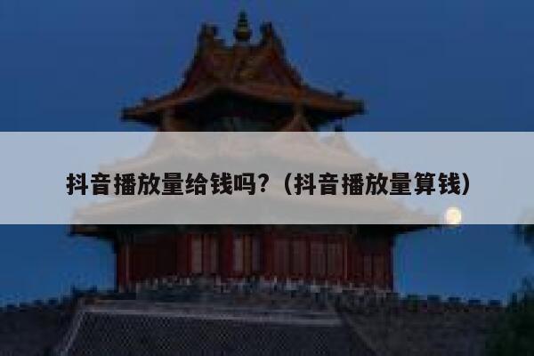 抖音播放量给钱吗?（抖音播放量算钱） 第1张