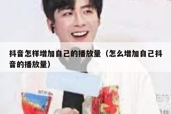 抖音怎样增加自己的播放量(怎么增加自己抖音的播放量) 第1张 抖音怎样增加自己的播放量(怎么增加自己抖音的播放量) 第1张