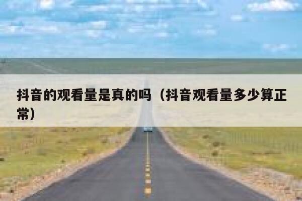 抖音的观看量是真的吗（抖音观看量多少算正常） 第1张