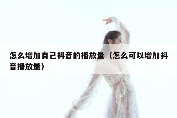 怎么增加自己抖音的播放量（怎么可以增加抖音播放量） 第1张