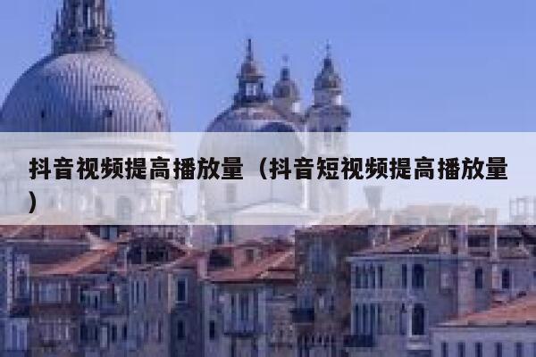 抖音视频提高播放量（抖音短视频提高播放量） 第1张