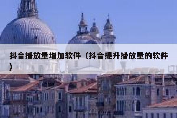 抖音播放量增加软件（抖音提升播放量的软件） 第1张