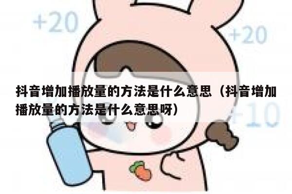 抖音增加播放量的方法是什么意思(抖音增加播放量的方法是什么意思呀) 第1张 抖音增加播放量的方法是什么意思(抖音增加播放量的方法是什么意思呀) 第1张