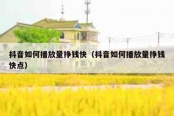 抖音如何播放量挣钱快（抖音如何播放量挣钱快点） 第1张