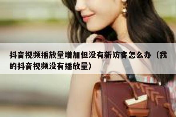 抖音视频播放量增加但没有新访客怎么办(我的抖音视频没有播放量) 第1张 抖音视频播放量增加但没有新访客怎么办(我的抖音视频没有播放量) 第1张