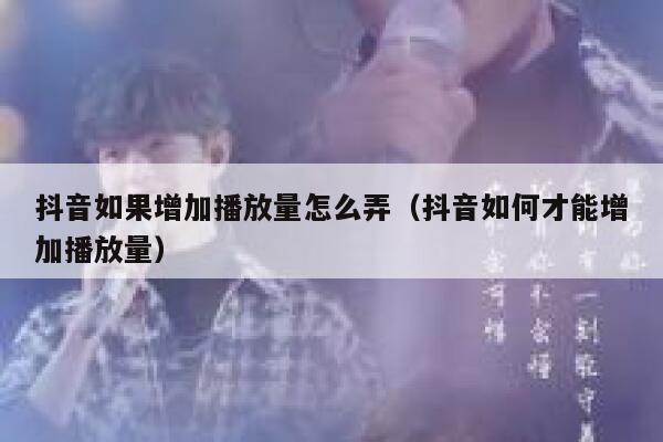 抖音如果增加播放量怎么弄（抖音如何才能增加播放量） 第1张