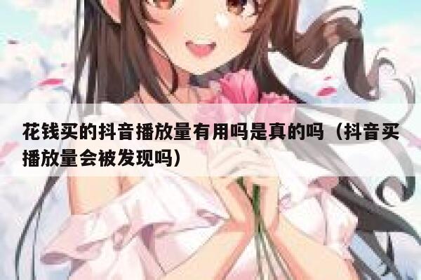 花钱买的抖音播放量有用吗是真的吗（抖音买播放量会被发现吗） 第1张