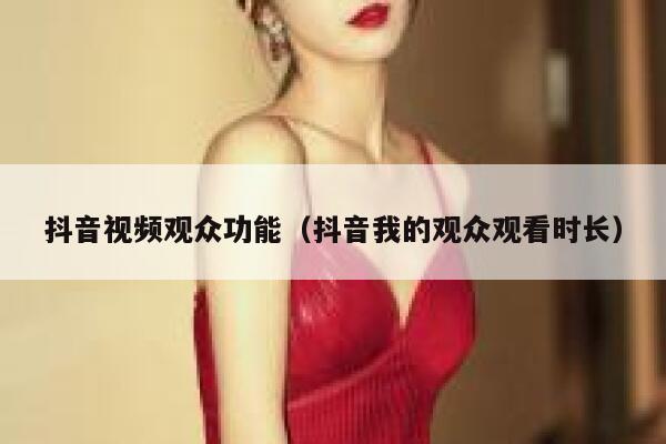 抖音视频观众功能（抖音我的观众观看时长） 第1张