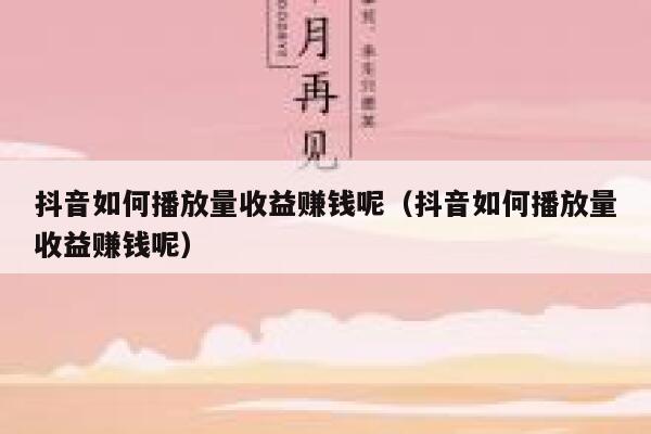 抖音如何播放量收益赚钱呢(抖音如何播放量收益赚钱呢) 第1张 抖音如何播放量收益赚钱呢(抖音如何播放量收益赚钱呢) 第1张