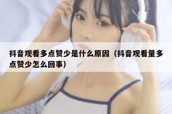 抖音观看多点赞少是什么原因(抖音观看量多点赞少怎么回事) 第1张 抖音观看多点赞少是什么原因(抖音观看量多点赞少怎么回事) 第1张