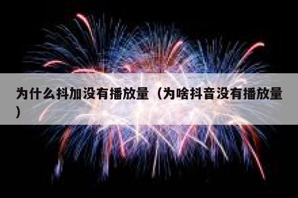 为什么抖加没有播放量（为啥抖音没有播放量） 第1张